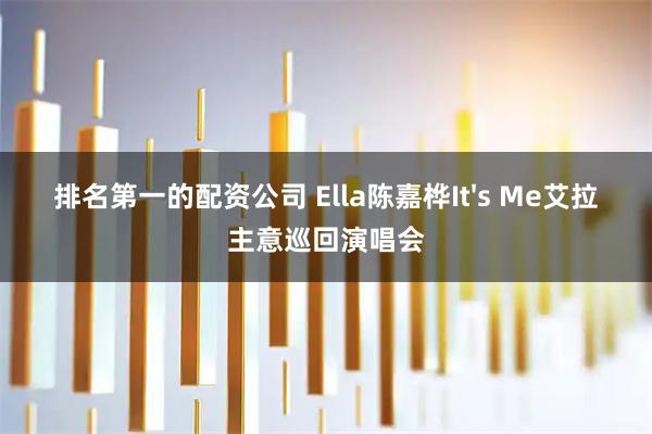 排名第一的配资公司 Ella陈嘉桦It&#39;s Me艾拉主意巡回演唱会