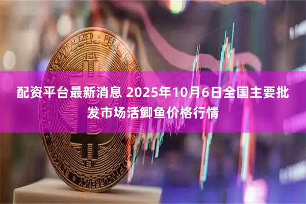配资平台最新消息 2025年10月6日全国主要批发市场活鲫鱼价格行情