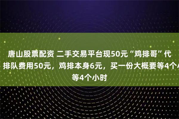 唐山股票配资 二手交易平台现50元“鸡排哥”代排：排队费用50元，鸡排本身6元，买一份大概要等4个小时