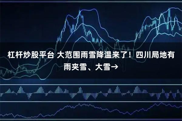 杠杆炒股平台 大范围雨雪降温来了！四川局地有雨夹雪、大雪→