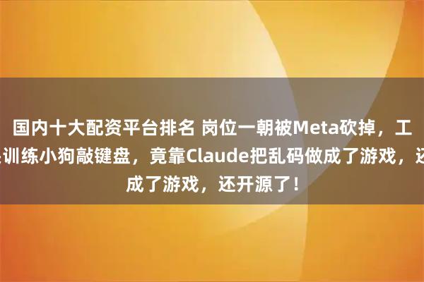 国内十大配资平台排名 岗位一朝被Meta砍掉，工程师转头训练小狗敲键盘，竟靠Claude把乱码做成了游戏，还开源了！